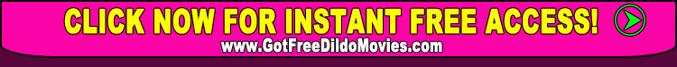 click now for instant access to free dildo movies!