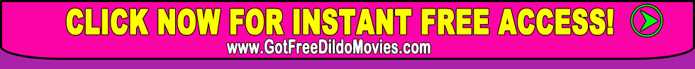 join today for instant access to free dildo movies!